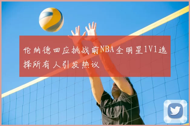 伦纳德回应挑战前NBA全明星1V1选择所有人引发热议