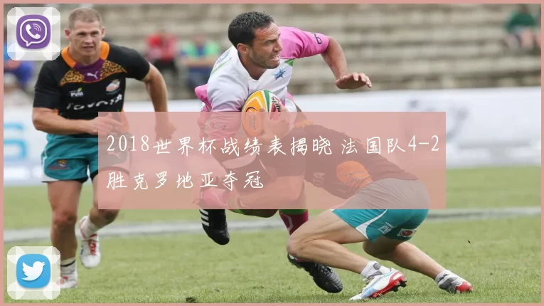 2018世界杯战绩表揭晓 法国队4-2胜克罗地亚夺冠