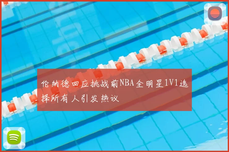 伦纳德回应挑战前NBA全明星1V1选择所有人引发热议