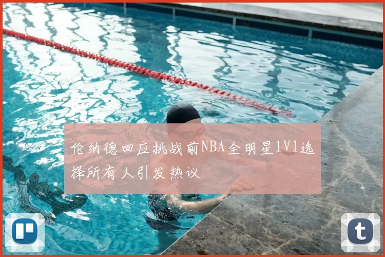 伦纳德回应挑战前NBA全明星1V1选择所有人引发热议