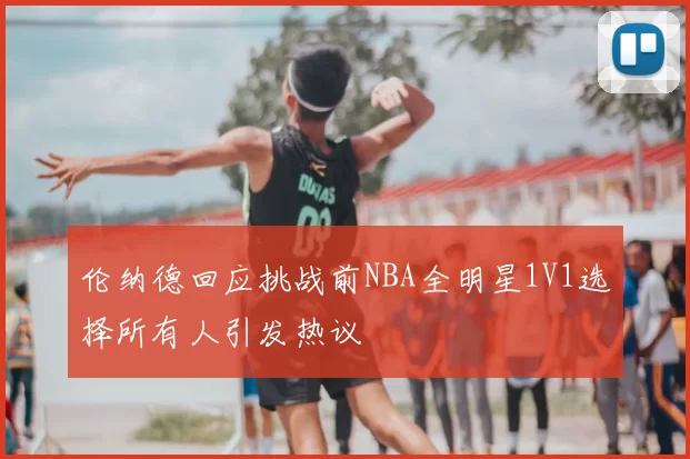 伦纳德回应挑战前NBA全明星1V1选择所有人引发热议