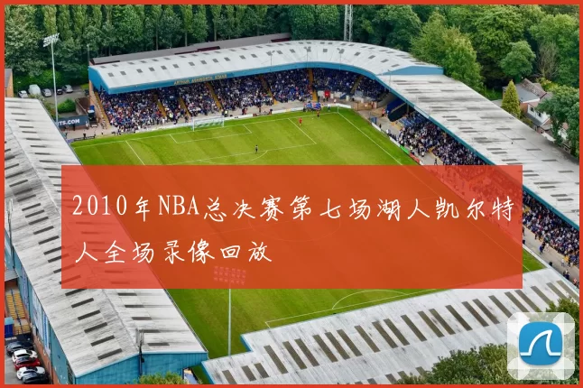 2010年NBA总决赛第七场湖人凯尔特人全场录像回放