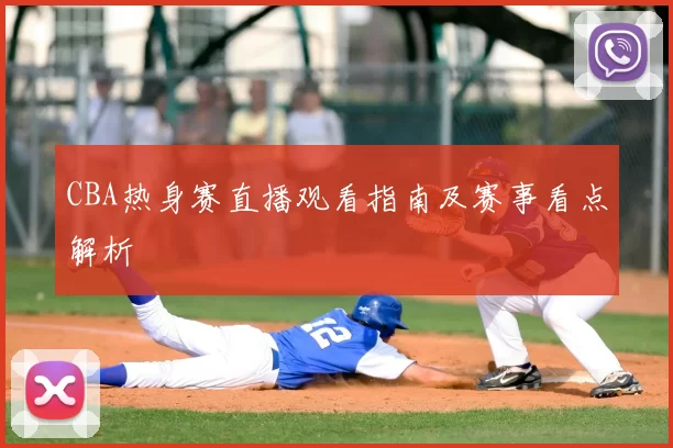 CBA热身赛直播观看指南及赛事看点解析