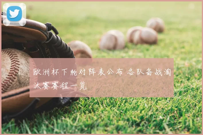 欧洲杯下轮对阵表公布 各队备战淘汰赛赛程一览