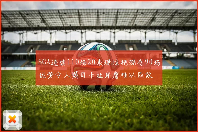 SGA连续110场20表现惊艳现存90场优势令人瞩目卡杜库詹难以匹敌