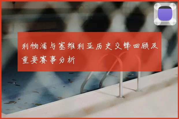 利物浦与塞维利亚历史交锋回顾及重要赛事分析