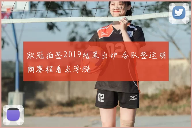 欧冠抽签2019结果出炉 各队签运明朗赛程看点浮现