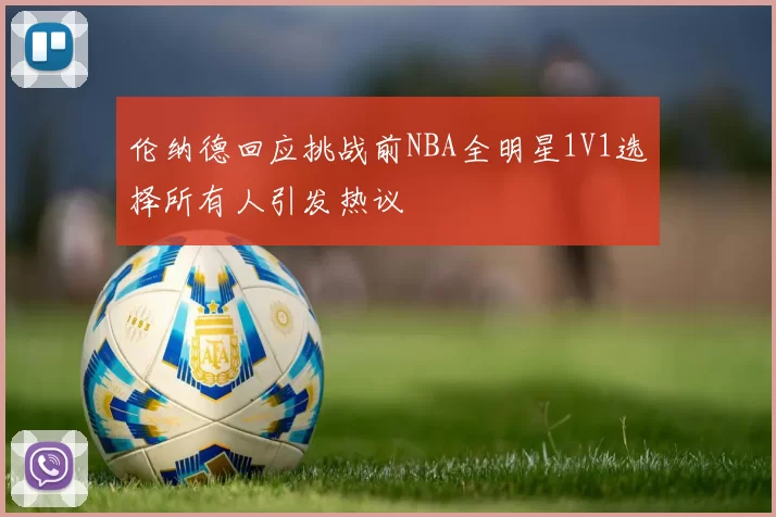 伦纳德回应挑战前NBA全明星1V1选择所有人引发热议