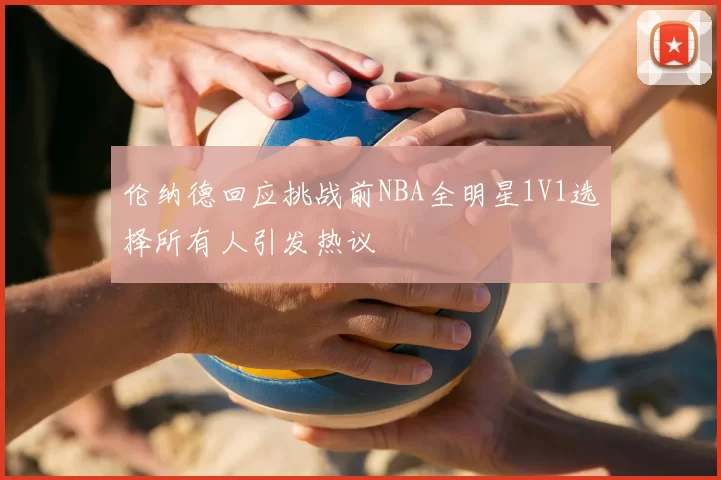 伦纳德回应挑战前NBA全明星1V1选择所有人引发热议