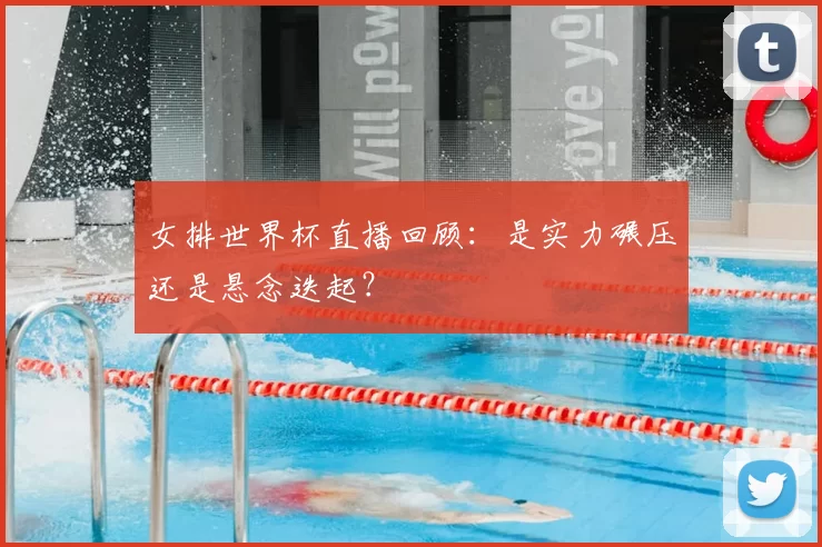 女排世界杯直播回顾：是实力碾压还是悬念迭起？