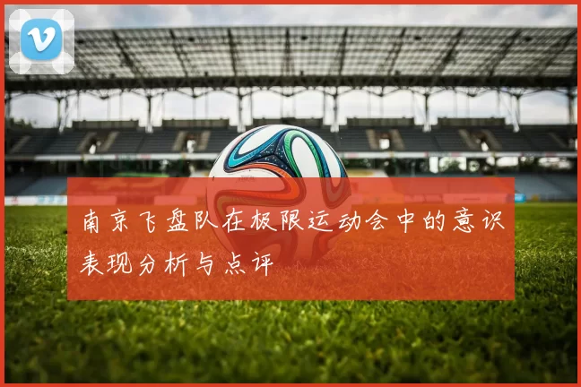 南京飞盘队在极限运动会中的意识表现分析与点评