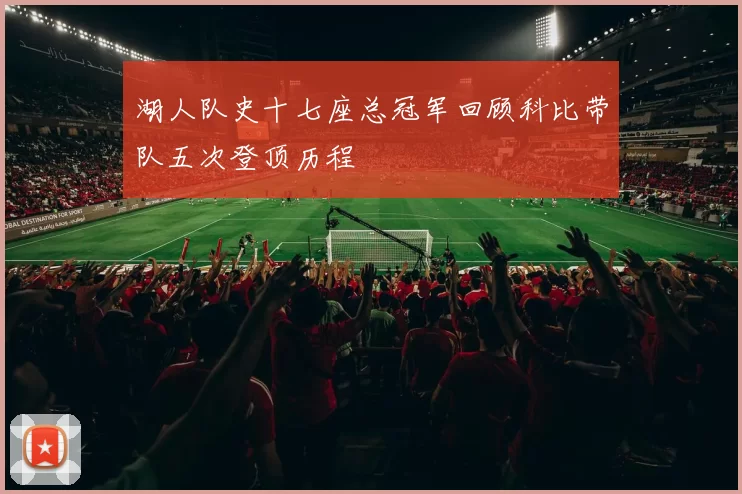 湖人队史十七座总冠军回顾科比带队五次登顶历程