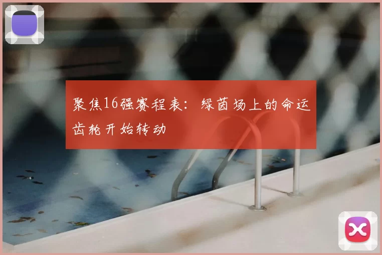 聚焦16强赛程表：绿茵场上的命运齿轮开始转动