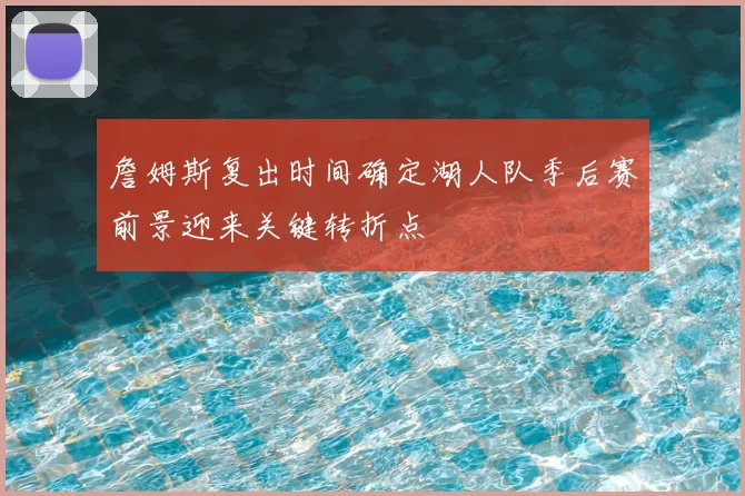 詹姆斯复出时间确定湖人队季后赛前景迎来关键转折点